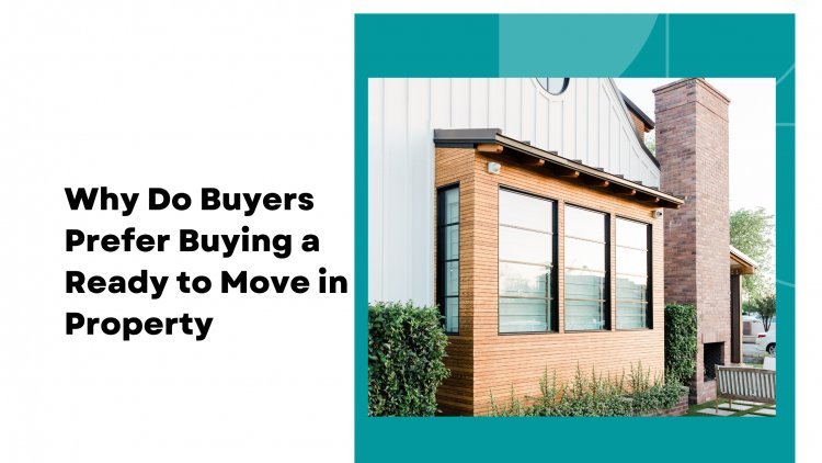 Why Do Buyers Prefer Buying a Ready to Move in Property?
