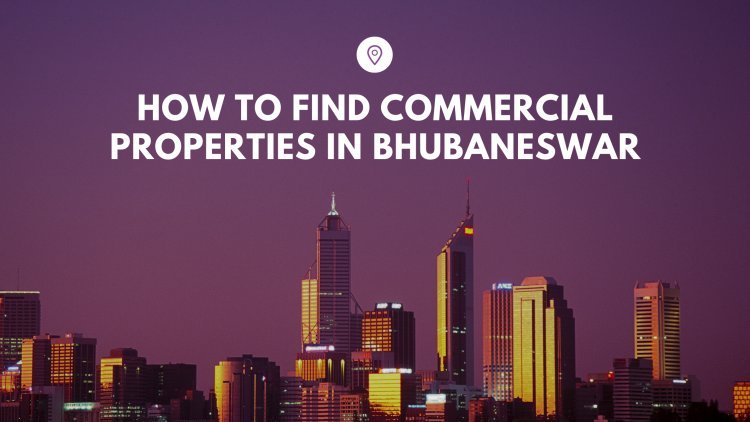 A Comprehensive Guide on How to Find Commercial Properties in Bhubaneswar